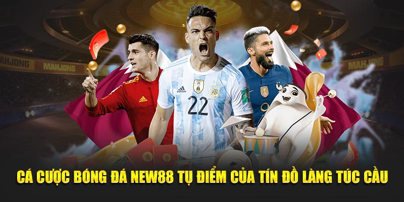 Cá cược bóng đá NEW88 tụ điểm của tín đồ làng túc cầu